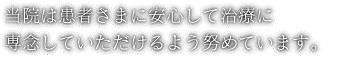 当院は患者さまに安心して治療に専念していただけるよう努めています。